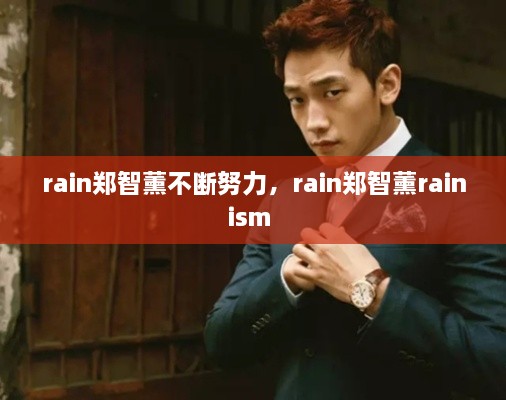 rain鄭智薰不斷努力，rain鄭智薰rainism 