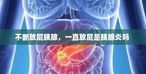 不斷放屁胰腺，一直放屁是胰腺炎嗎 